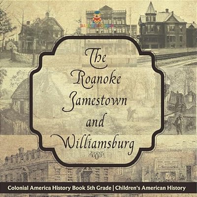 The Roanoke, Jamestown And Williamsburg Colonies - Colonial America History Book 5Th Grade Children's American History-..