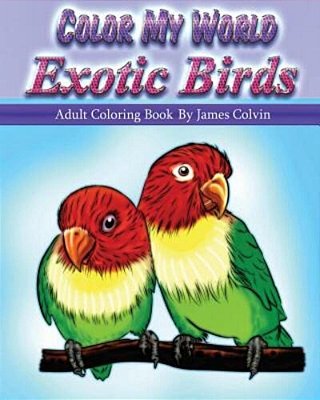 Color My World Exotic Birds: Adult Coloring Book By James Colvin-..