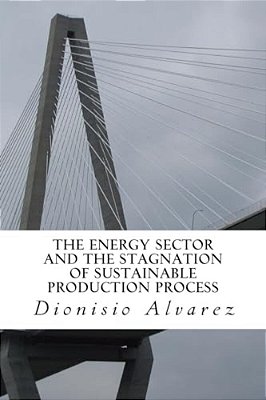 The Energy Sector And The Stagnation Of Sustainable Production Process: The Functioning Of The Energy Sector And The Stagnation Hypothesis Of Sustaina-..