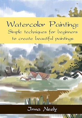 Watercolor Painting: Simple Techniques For Beginners To Create Beautiful Paintings-..