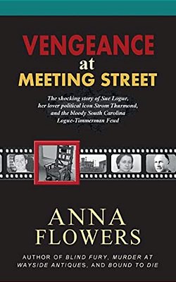 Vengeance At Meeting Street: The Shocking Story Of Sue Logue, Her Lover Political Icon Strom Thurmond, And The Bloody South Carolina Logue-Timmerma-..