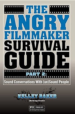 The Angry Filmmaker Survival Guide Part 2: Sound Conversations With (Un)sound People-..