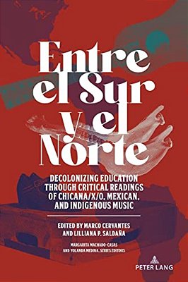 Entre El Sur Y El Norte: Decolonizing Education Through Critical Readings Of Chicana/X/o, Mexican, And Indigenous Music-..