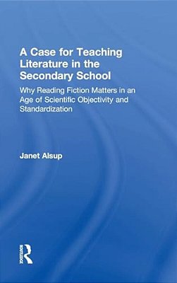 A Case For Teaching Literature In The Secondary School: Why Reading Fiction Matters In An Age Of Scientific Objectivity And Standardization-..