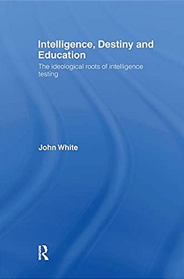 Intelligence, Destiny And Education: The Ideological Roots Of Intelligence Testing-..