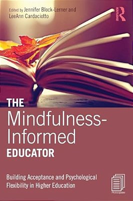 The Mindfulness-Informed Educator: Building Acceptance And Psychological Flexibility In Higher Education-..