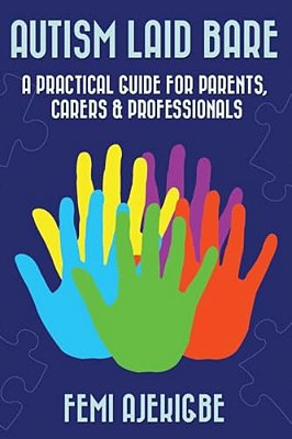 Autism Laid Bare: A Practical Guide For Parents, Carers & Professionals-..