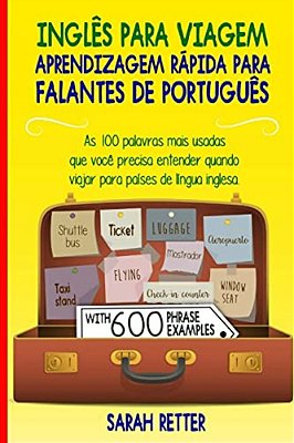 Ingles Para Viagem: Aprendizagem Rapida Para Falantes De Portugues: As 100 Palavras Mais Usadas Que Você Precisa Entender Quando Viajar Pa-..