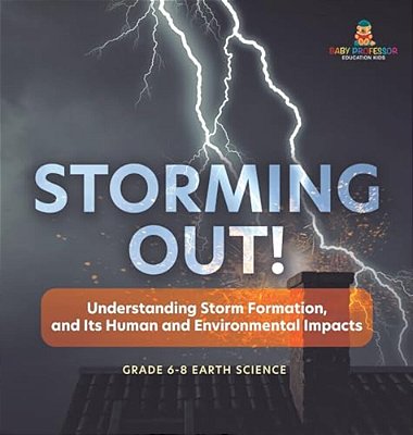Storming Out! Understanding Storm Formation, And Its Human And Environmental Impacts Grade 6-8 Earth Science-..