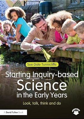 Starting Inquiry-Based Science In The Early Years: Look, Talk, Think And Do-..