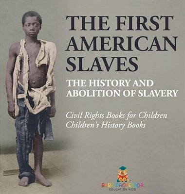 The First American Slaves The History And Abolition Of Slavery - Civil Rights Books For Children Children's History Books: The History And Abolition O-..
