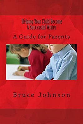 Helping Your Child Become A Successful Writer: A Guide For Parents-..
