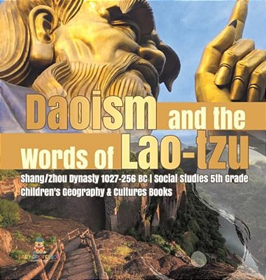 Daoism And The Words Of Lao-Tzu Shang/Zhou Dynasty 1027-256 Bc Social Studies 5Th Grade Children's Geography & Cultures Books-..
