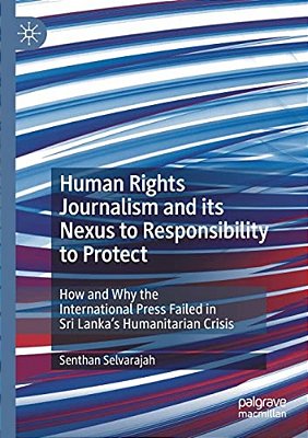 Human Rights Journalism And Its Nexus To Responsibility To Protect: How And Why The International Press Failed In Sri Lanka's Humanitarian Crisis-..