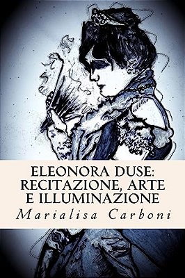 Eleonora Duse: Recitazione, Arte E Illuminazione-..