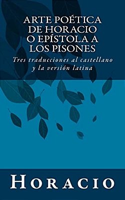Arte Poética De Horacio O Epístola A Los Pisones: Tres Traducciones Al Castellano Y La Versión Latina-..