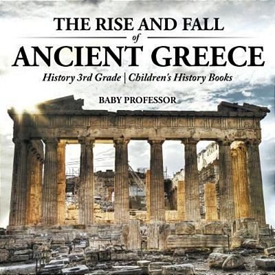 The Rise And Fall Of Ancient Greece - History 3RD Grade Children's History Books-..