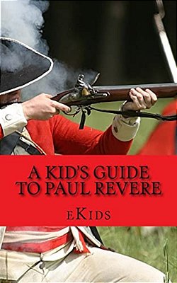 A Kid's Guide To Paul Revere: Who Was He And What Really Happened On The Midnight Run?-..