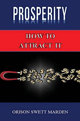 Prosperity: How To Attract It By Orison Swett Marden (Abundance, Wealth, Money): Law Of Attraction-..