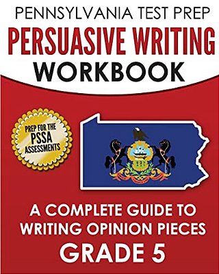 Pennsylvania Test Prep Persuasive Writing Workbook: A Complete Guide To Writing Opinion Pieces Grade 5: Preparation For The Pssa Ela Tests-..