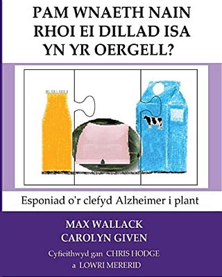Pam Wnaeth Nain Rhoi Ei Dillad Isa Yn Yr Oergell?: Esponiad O'r Clefyd Alzheimer I Plant-..