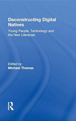 Deconstructing Digital Natives: Young People, Technology, And The New Literacies-..