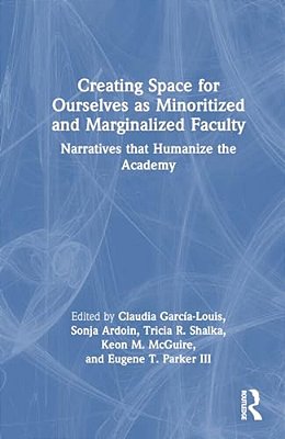 Creating Space For Ourselves As Minoritized And Marginalized Faculty: Narratives That Humanize The Academy-..