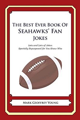 The Best Ever Book Of Seahawks' Fan Jokes: Lots And Lots Of Jokes Specially Repurposed For You-Know-who-..