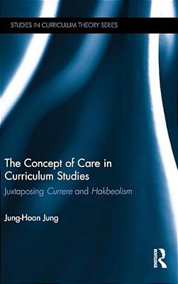 The Concept Of Care In Curriculum Studies: Juxtaposing Currere And Hakbeolism-..