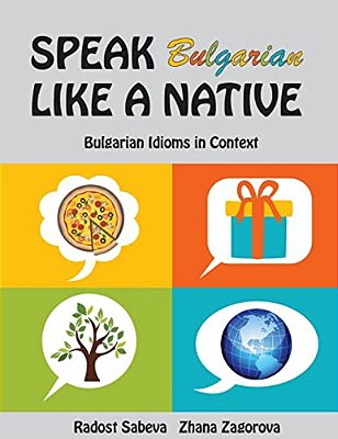 Speak Bulgarian Like A Native: Bulgarian Idioms In Context-..