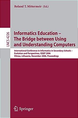 Informatics Education - The Bridge Between Using And Understanding Computers: International Conference On Informatics In Secondary Schools - Evolution-..