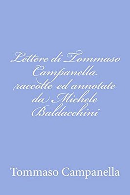 Lettere Di Tommaso Campanella Raccolte Ed Annotate Da Michele Baldacchini-..