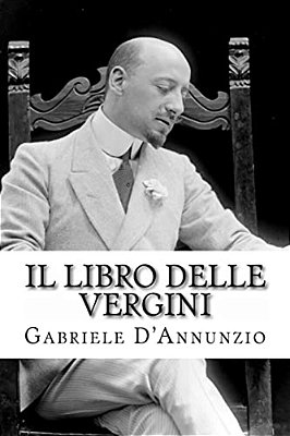 Il Libro Delle Vergini: Le Vergini - Favola Sentimentale - Nell'Assenza Di Lanciotto - Ad Altare Dei-..
