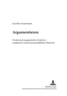 Argumentieren: Funktional-Pragmatische Analysen Praktischer Und Wissenschaftlicher Diskurse-..
