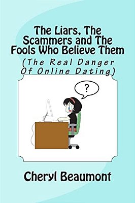 The Liars, The Scammers And The Fools Who Believe Them: (The Real Danger Of Online Dating)-..