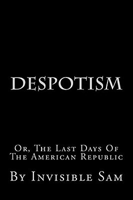 Despotism: Or, The Last Days Of The American Republic-..