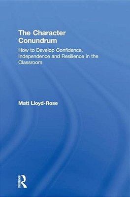 The Character Conundrum: How To Develop Confidence, Independence And Resilience In The Classroom-..