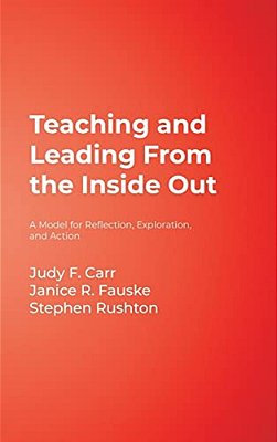 Teaching And Leading From The Inside Out: A Model For Reflection, Exploration, And Action-..
