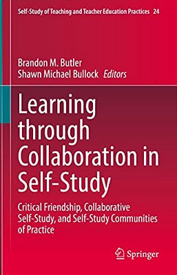 Learning Through Collaboration In Self-Study: Critical Friendship, Collaborative Self-Study, And Self-Study Communities Of Practice-..