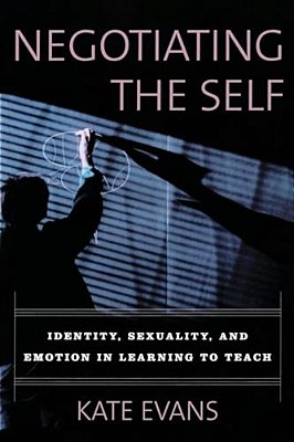 Negotiating The Self: Identity, Sexuality, And Emotion In Learning To Teach-..