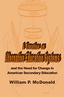 A Treatise On Alternative Education Systems: And The Need For Change In American Secondary Education-..
