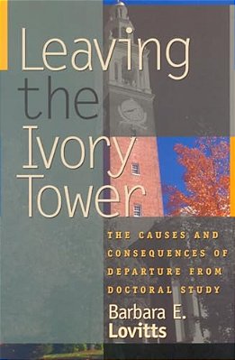 Leaving The Ivory Tower: The Causes And Consequences Of Departure From Doctoral Study-..
