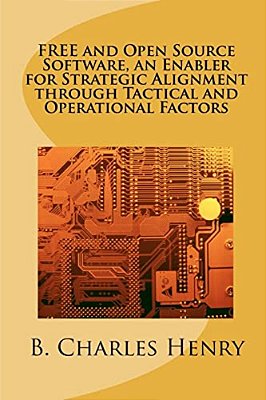Free And Open Source Software, An Enabler For Strategic Alignment Through Tactical And Operational Factors: Open Source Software The Gateway To Inform-..