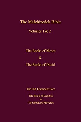 The Melchizedek Bible, Volumes 1& 2 The Books Of Moses And David: The Book Of Genesis To The Book Of Proverbs-..