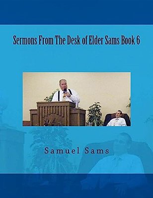 Sermons From The Desk Of Elder Sams Book 6-..