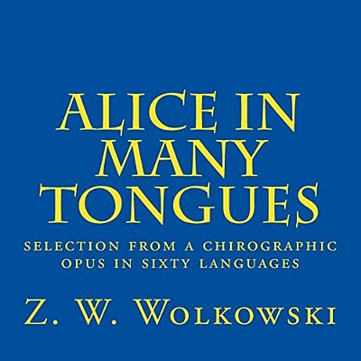 Alice In Many Tongues: Selection From A Chirographic Opus In Sixty Languages-..