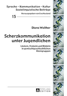 Scherzkommunikation Unter Jugendlichen: Laestern, Frotzeln Und Bloedeln In Gemischtgeschlechtlichen Kleingruppen-..