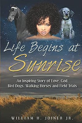 Life Begins At Sunrise: An Inspiring Story Of Love, God, Bird Dogs, Walking Horses And Field Trials-..