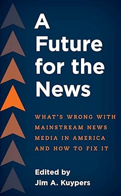 Future For The News: What's Wrong With Mainstream News Media In America And How To Fix It-..