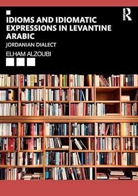 Idioms And Idiomatic Expressions In Levantine Arabic: Jordanian Dialect-..